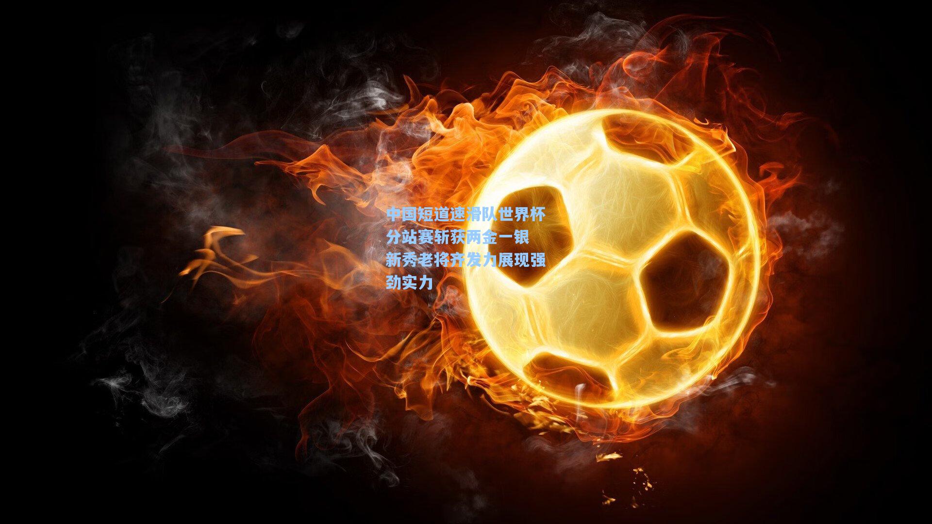 中国短道速滑队世界杯分站赛斩获两金一银 新秀老将齐发力展现强劲实力