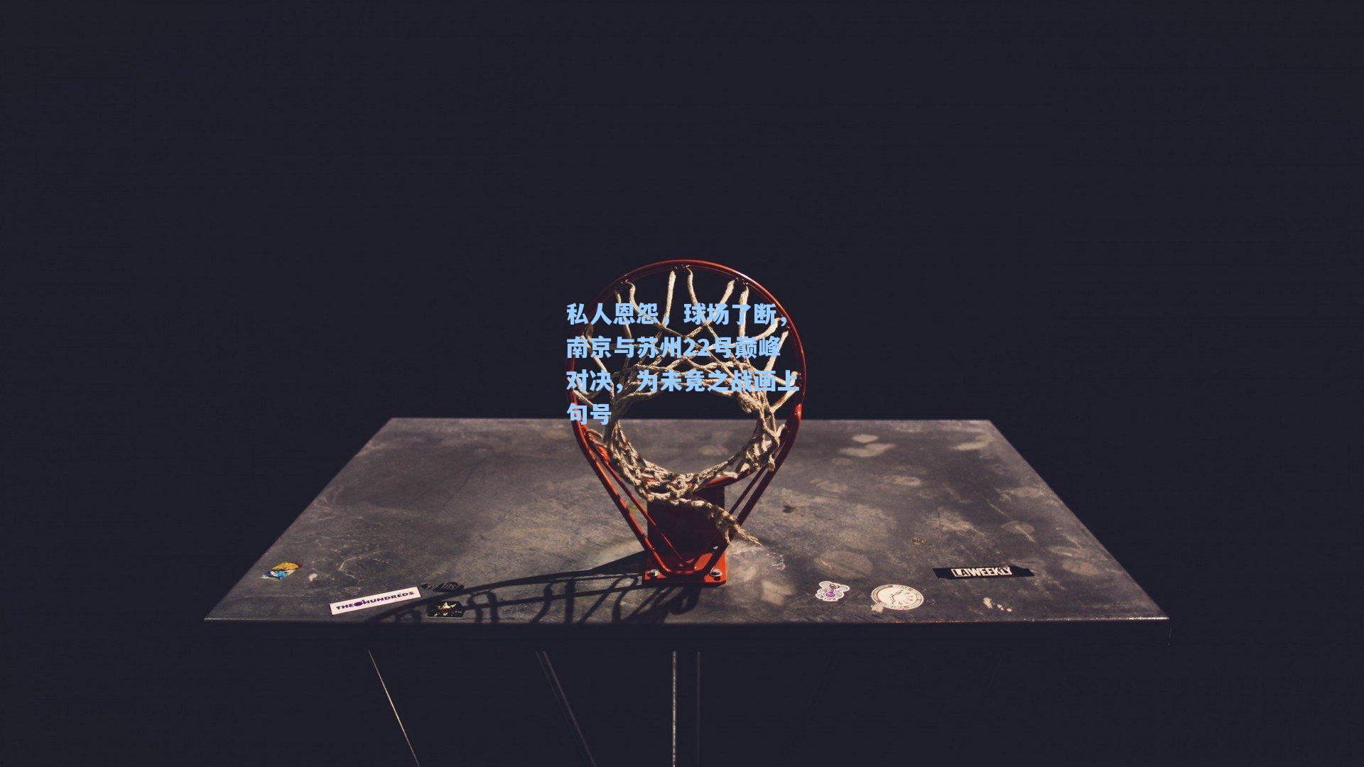 私人恩怨，球场了断，南京与苏州22号巅峰对决，为未竟之战画上句号