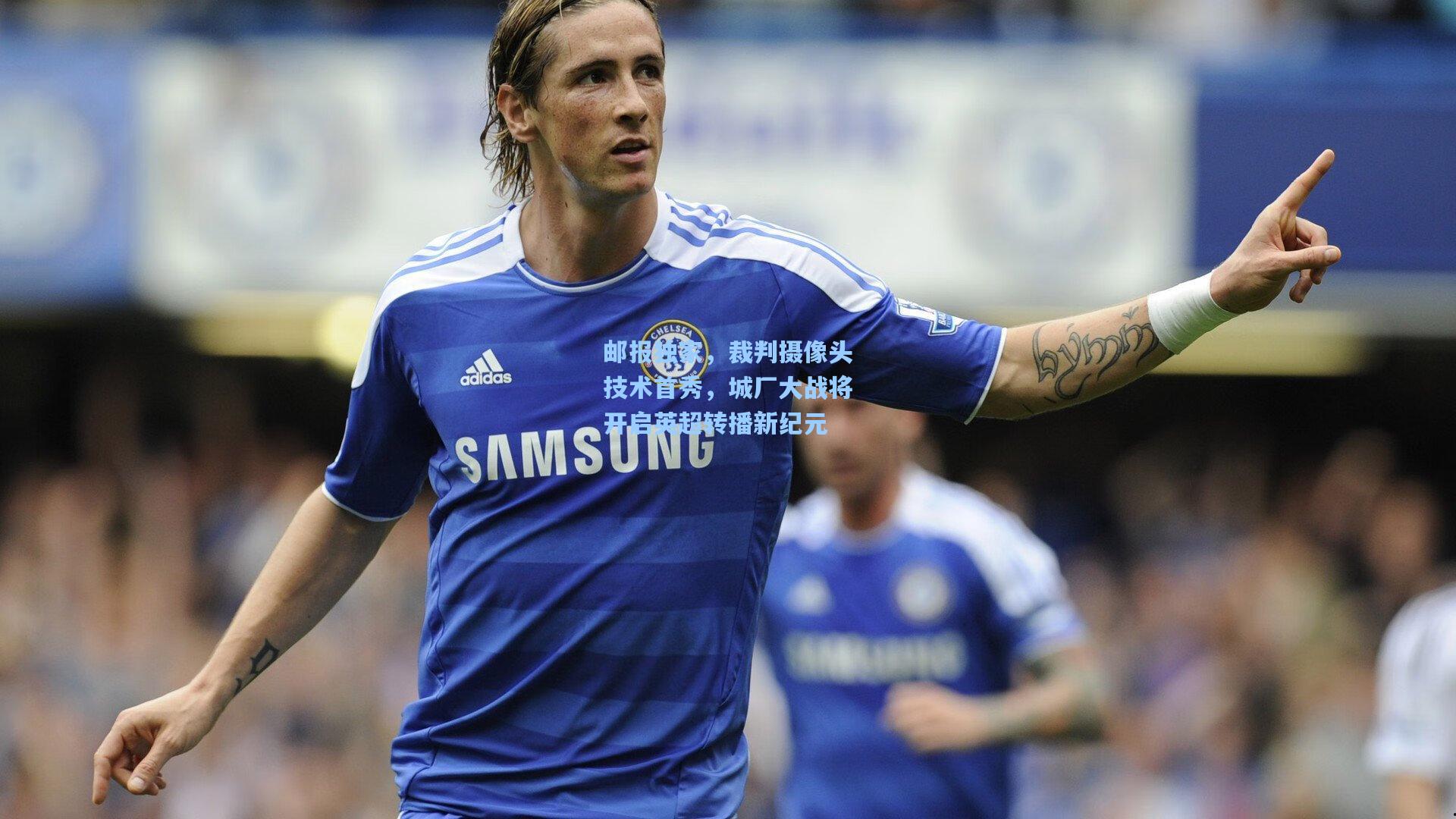 邮报独家，裁判摄像头技术首秀，城厂大战将开启英超转播新纪元