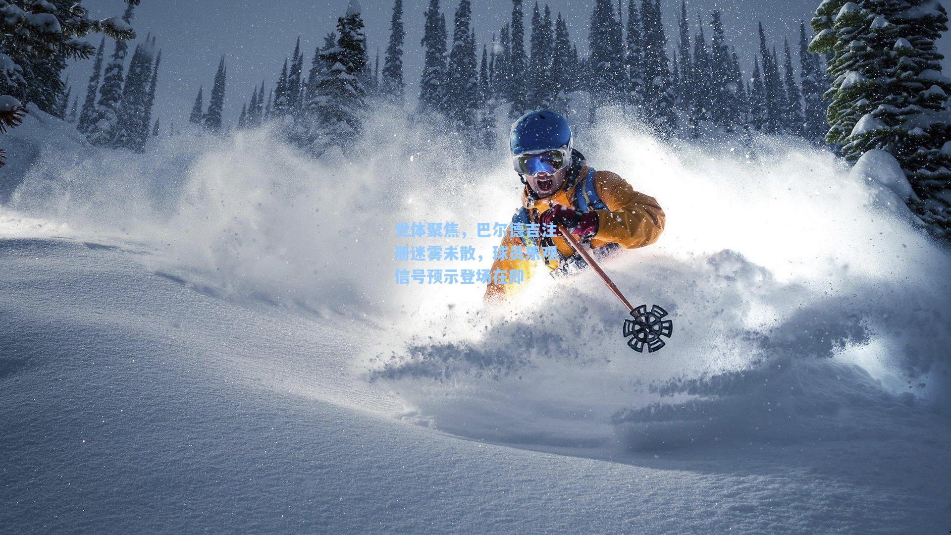 世体聚焦，巴尔德吉注册迷雾未散，球员乐观信号预示登场在即