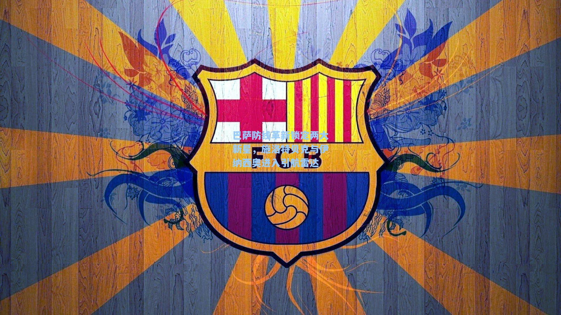 巴萨防线革新锁定两大新星，施洛特贝克与伊纳西奥进入引航雷达