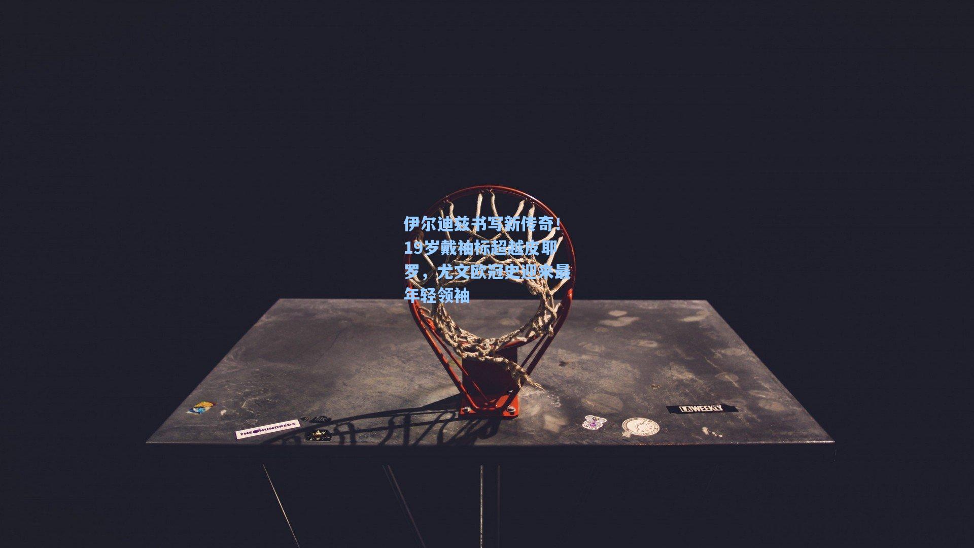 伊尔迪兹书写新传奇！19岁戴袖标超越皮耶罗，尤文欧冠史迎来最年轻领袖