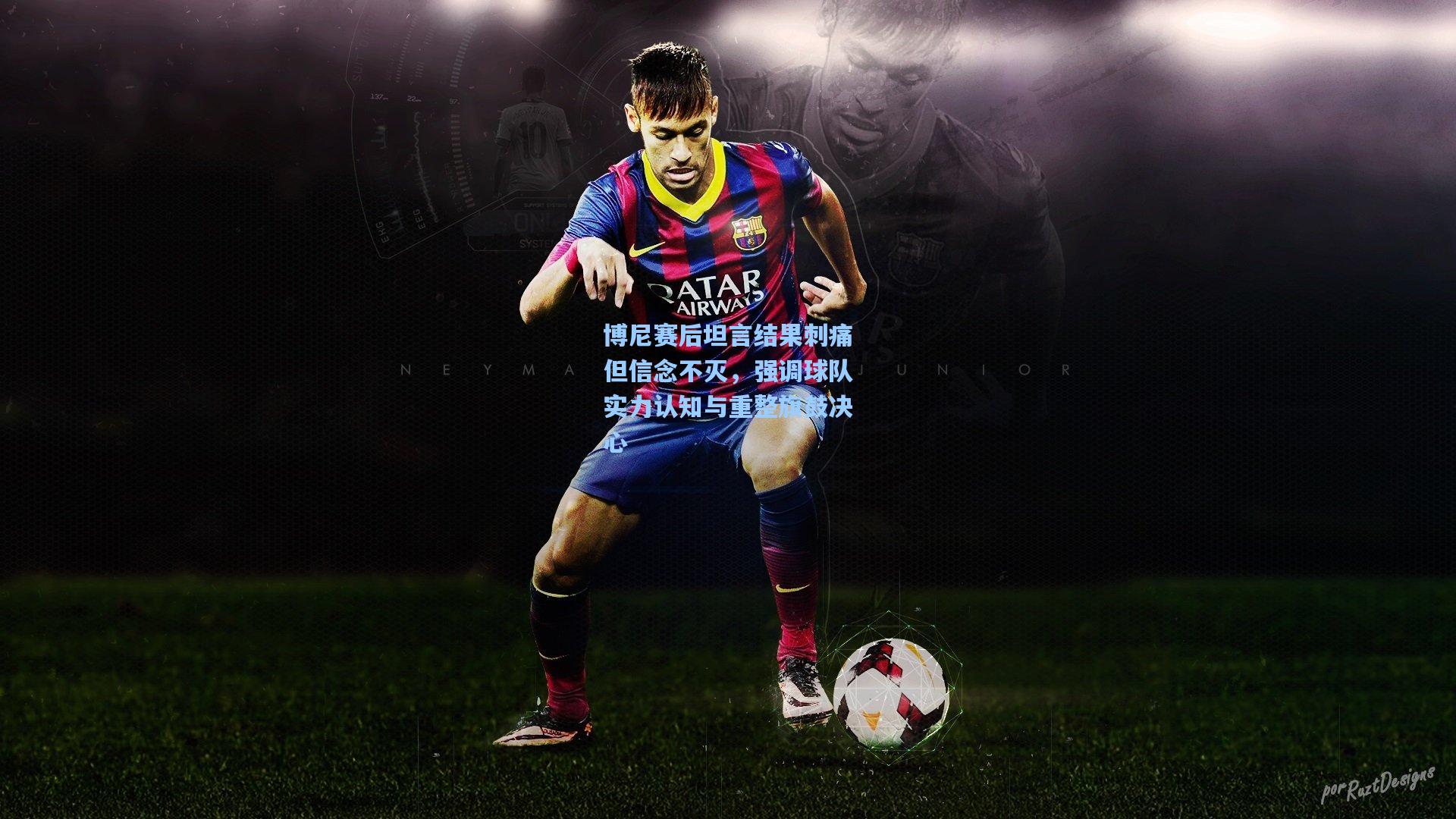 博尼赛后坦言结果刺痛但信念不灭，强调球队实力认知与重整旗鼓决心